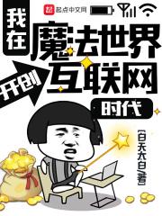 我在魔法世界开创互联网时代 我在魔法世界开创互联网时代