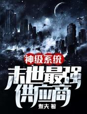 神级系统末世最强供应商 神级系统末世最强供应商