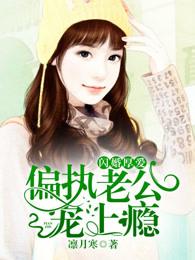 闪婚厚爱:偏执老公宠上瘾 闪婚厚爱:偏执老公宠上瘾
