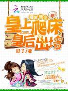 爆笑后宫:皇上爬床,皇后出墙 爆笑后宫:皇上爬床,皇后出墙
