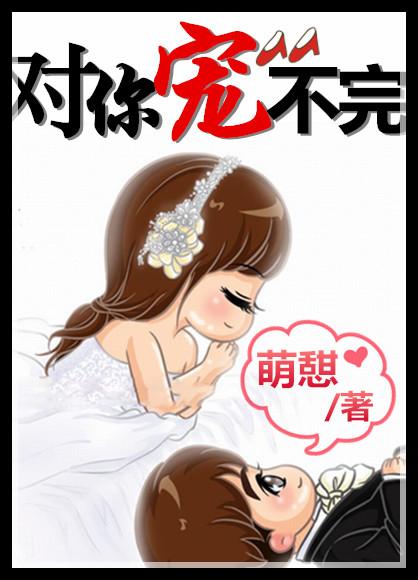 对你宠不完(娱乐圈) 对你宠不完(娱乐圈)