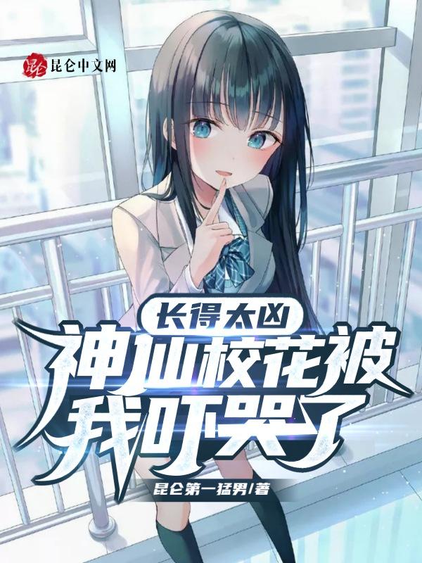 长得太凶,神仙校花被我吓哭了 长得太凶,神仙校花被我吓哭了