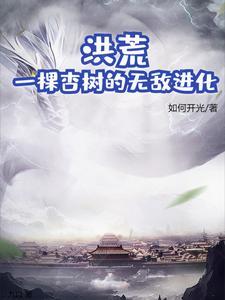 洪荒:一棵杏树的无敌进化 洪荒:一棵杏树的无敌进化