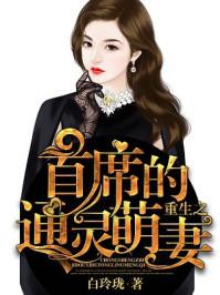 重生之首席的通灵萌妻 重生之首席的通灵萌妻