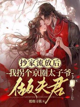 抄家流放后,我拐个京圈太子爷做夫君 抄家流放后,我拐个京圈太子爷做夫君
