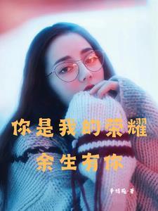 你是我的荣耀:余生有你足矣 你是我的荣耀:余生有你足矣