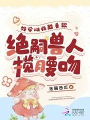好孕雌性超香软,绝嗣兽人揽腰吻 好孕雌性超香软,绝嗣兽人揽腰吻