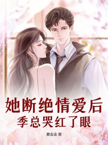 她断绝情爱后,季总哭红了眼 她断绝情爱后,季总哭红了眼
