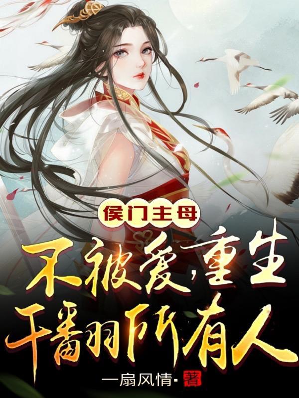 侯门主母不被爱!重生干翻所有人 侯门主母不被爱!重生干翻所有人