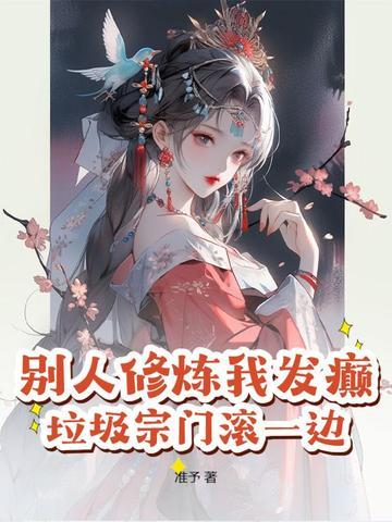别人修炼我发癫,垃圾宗门滚一边! 别人修炼我发癫,垃圾宗门滚一边!