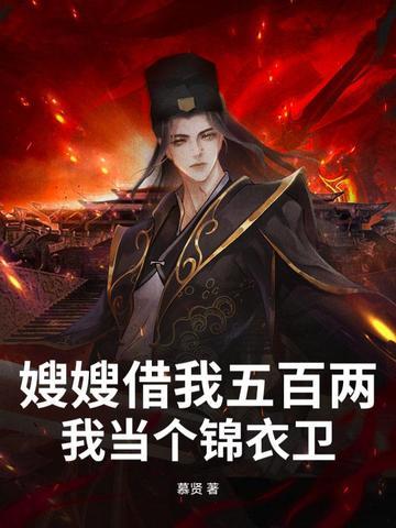 嫂嫂借我五百两,我当个锦衣卫 嫂嫂借我五百两,我当个锦衣卫