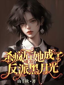 哦豁!杀疯后她成了反派黑月光! 哦豁!杀疯后她成了反派黑月光!