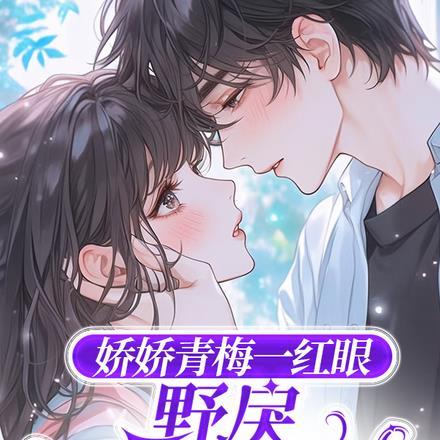 娇娇青梅一红眼,野戾太子爷轻哄 娇娇青梅一红眼,野戾太子爷轻哄