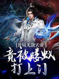开局无敌天帝,竟被蝼蚁打上门 开局无敌天帝,竟被蝼蚁打上门