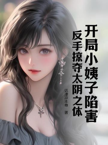 开局小姨子陷害,反手掠夺太阴之体 开局小姨子陷害,反手掠夺太阴之体