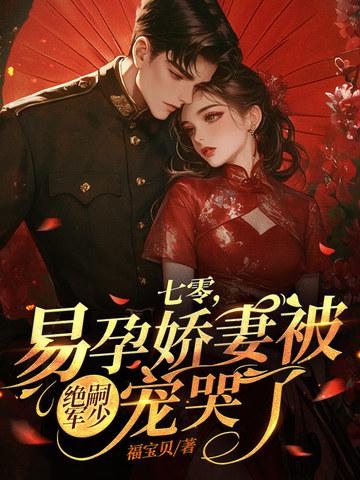 七零,易孕娇妻被绝嗣军少宠哭了 七零,易孕娇妻被绝嗣军少宠哭了