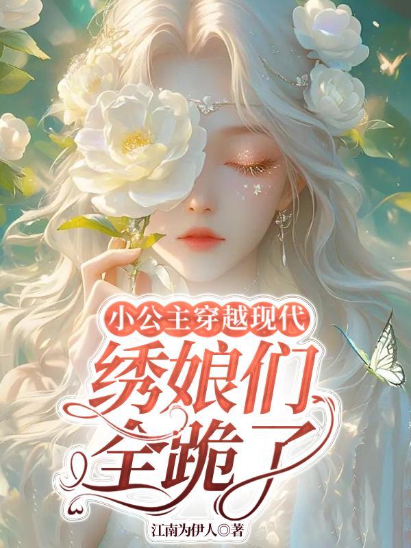 小公主穿越现代,绣娘们全跪了 小公主穿越现代,绣娘们全跪了