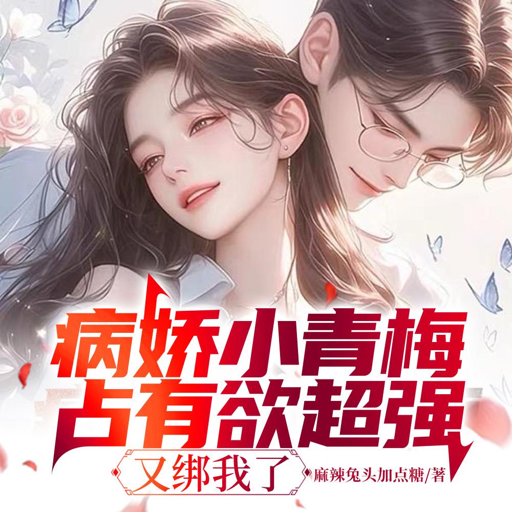 病娇小青梅占有欲超强,又绑我了 病娇小青梅占有欲超强,又绑我了
