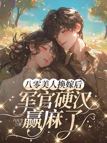 八零美人换嫁后,军官硬汉赢麻了 八零美人换嫁后,军官硬汉赢麻了