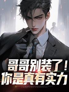 哥哥别装了!你是真有实力 哥哥别装了!你是真有实力