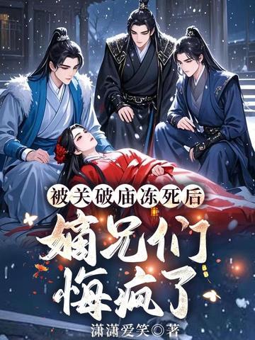 被关破庙冻死后,嫡兄们悔疯了 被关破庙冻死后,嫡兄们悔疯了