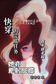 快穿:为完成任务,她亦卑躬屈膝 快穿:为完成任务,她亦卑躬屈膝