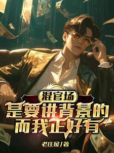 混官场是要讲背景的,而我正好有 混官场是要讲背景的,而我正好有
