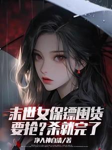 末世女保镖囤货,要抢?杀就完了 末世女保镖囤货,要抢?杀就完了