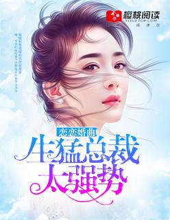 恋恋婚曲:生猛总裁太强势 恋恋婚曲:生猛总裁太强势