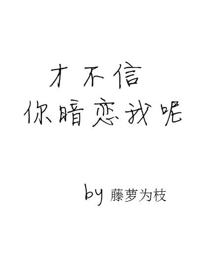 才不信你暗恋我呢 才不信你暗恋我呢