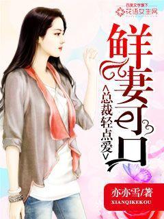 鲜妻可口:总裁轻点爱 鲜妻可口:总裁轻点爱