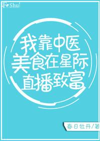 我靠中医美食在星际直播致富 我靠中医美食在星际直播致富