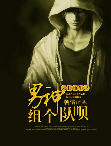 末日重生之男神组个队呗 末日重生之男神组个队呗