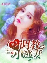 颜少V587:调教小逃妻 颜少V587:调教小逃妻