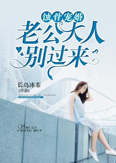 蚀骨宠婚:老公大人别过来 蚀骨宠婚:老公大人别过来