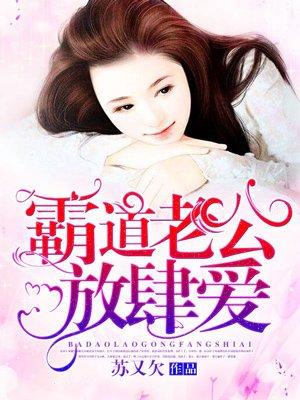 霸道老公放肆爱 霸道老公放肆爱