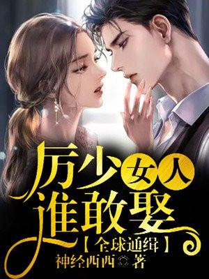 全球通缉,厉少女人谁敢娶 全球通缉,厉少女人谁敢娶