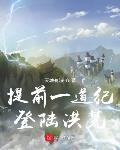 提前一道纪登陆洪荒 提前一道纪登陆洪荒