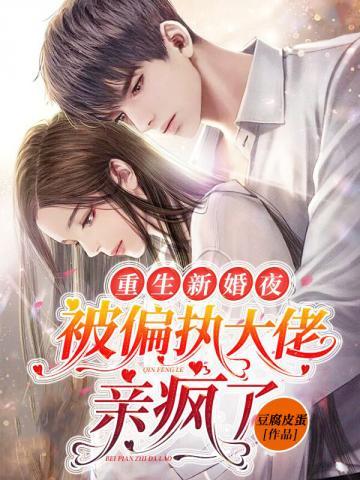 重生新婚夜,被偏执大佬亲疯了 重生新婚夜,被偏执大佬亲疯了