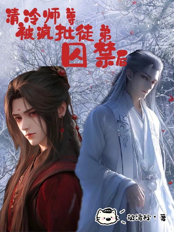 清冷师尊被疯批徒弟囚禁后 清冷师尊被疯批徒弟囚禁后
