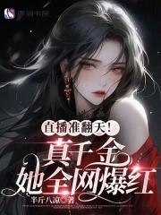 直播准翻天!真千金她全网爆红 直播准翻天!真千金她全网爆红