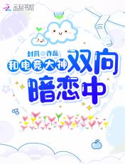 和电竞大神双向暗恋中 和电竞大神双向暗恋中