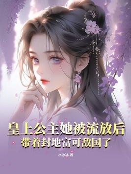 皇上公主她被流放后,带着封地富可敌国了 皇上公主她被流放后,带着封地富可敌国了