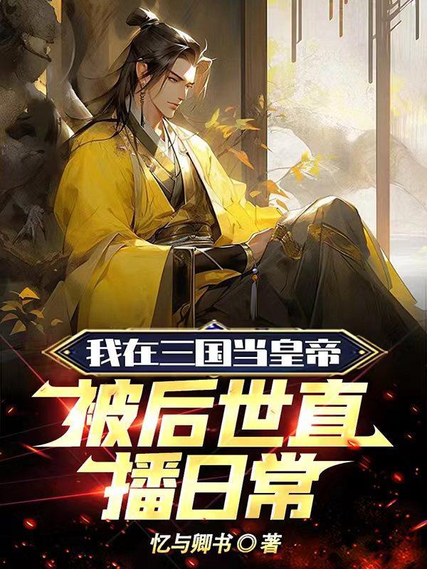 我在三国当皇帝,被后世直播日常 我在三国当皇帝,被后世直播日常