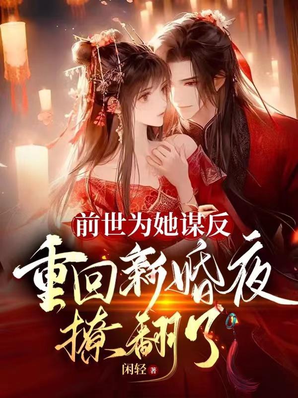 前世为她谋反,重回新婚夜撩翻了 前世为她谋反,重回新婚夜撩翻了