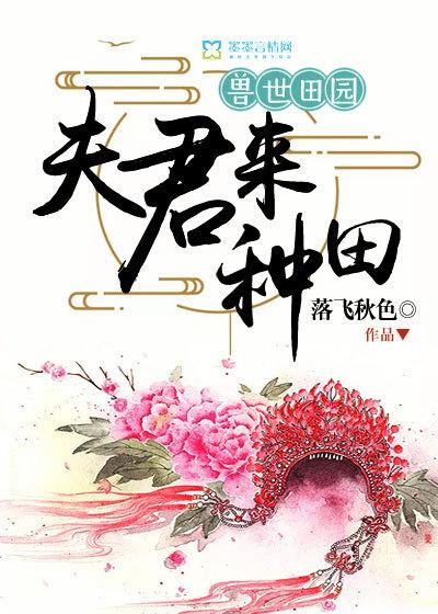 兽世田园:夫君来种田 兽世田园:夫君来种田