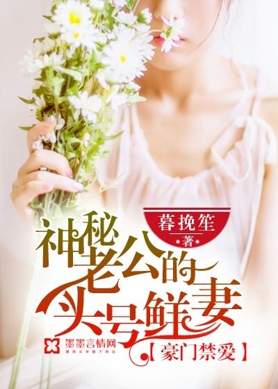 豪门禁爱:神秘老公的头号鲜妻 豪门禁爱:神秘老公的头号鲜妻