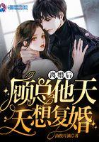 离婚后,顾总他天天想复婚 离婚后,顾总他天天想复婚