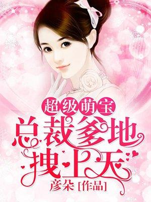 超级萌宝:总裁爹地拽上天 超级萌宝:总裁爹地拽上天