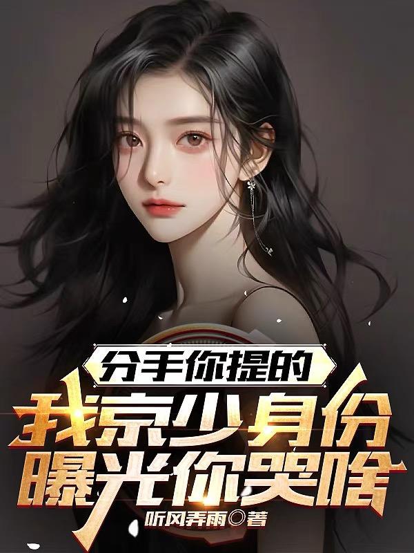 分手你提的,我京少身份曝光哭啥 分手你提的,我京少身份曝光哭啥
